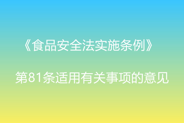 市場監管總局辦公廳關于《食品安全法實施條例》  第81條適用有關事項的意見 